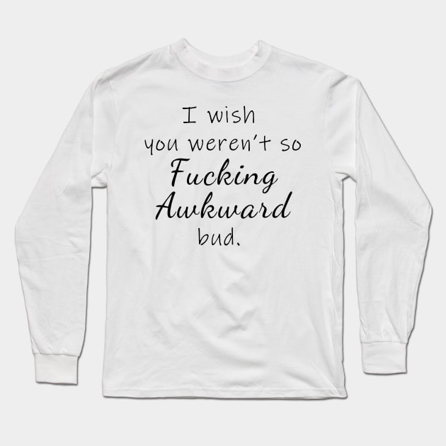 I wish you weren't so awkward Long Sleeve T-Shirt by artdamnit